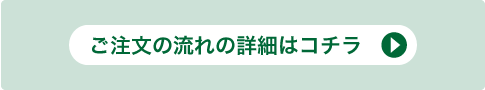ご注文の流れの詳細はコチラ
