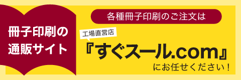 冊子印刷の通販サイト 各種冊子印刷のご注文は工場直営店『すぐスール.COM』にお任せください！