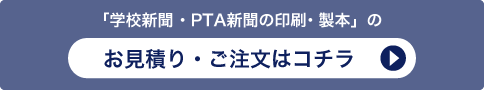 「学校新聞・PTA新聞の印刷・製本」のお見積り・ご注文はコチラ