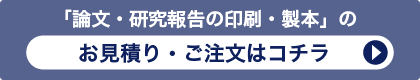 「研究報告書・論文・論文集の印刷・製本」のお見積り・ご注文はコチラ