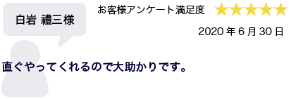 白岩禮三様 2020年6月30日 お客様アンケート満足度 星5 直ぐやってくれるので大助かりです。